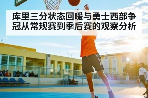库里三分状态回暖与勇士西部争冠从常规赛到季后赛的观察分析