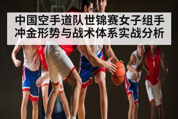 中国空手道队世锦赛女子组手冲金形势与战术体系实战分析